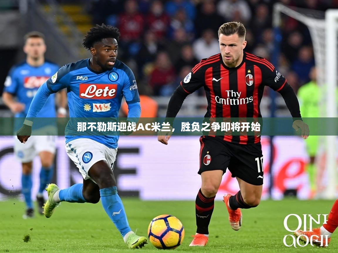 2026爱游戏体育注册平台那不勒斯迎战AC米兰，胜负之争即将开始  第3张